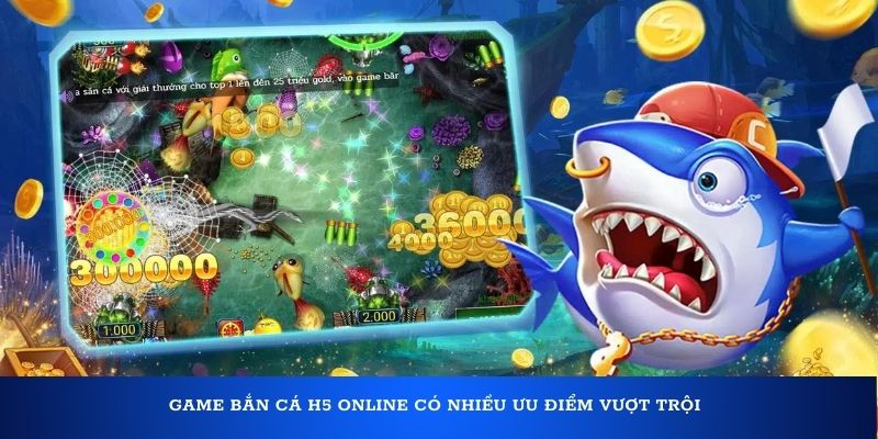 Game bắn cá H5 online có nhiều ưu điểm vượt trội