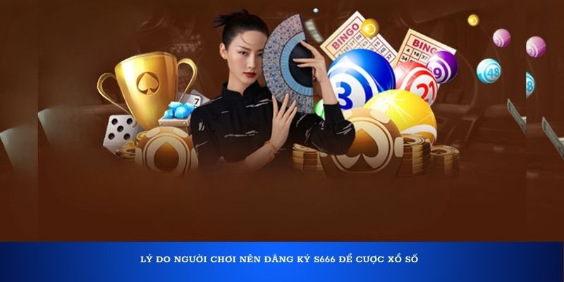 Lý do người chơi nên đăng ký S666 để cược xổ số